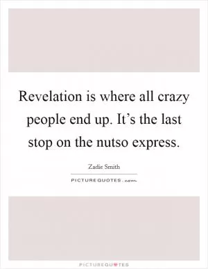Revelation is where all crazy people end up. It’s the last stop on the nutso express Picture Quote #1