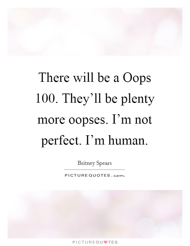 There will be a Oops 100. They'll be plenty more oopses. I'm not perfect. I'm human Picture Quote #1