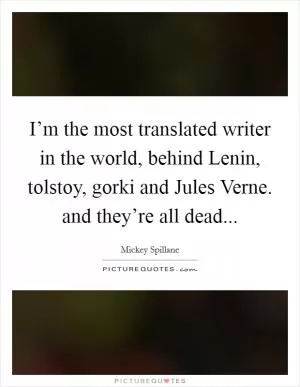 I’m the most translated writer in the world, behind Lenin, tolstoy, gorki and Jules Verne. and they’re all dead Picture Quote #1