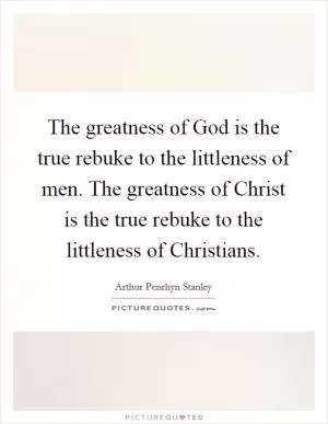 The greatness of God is the true rebuke to the littleness of men. The greatness of Christ is the true rebuke to the littleness of Christians Picture Quote #1
