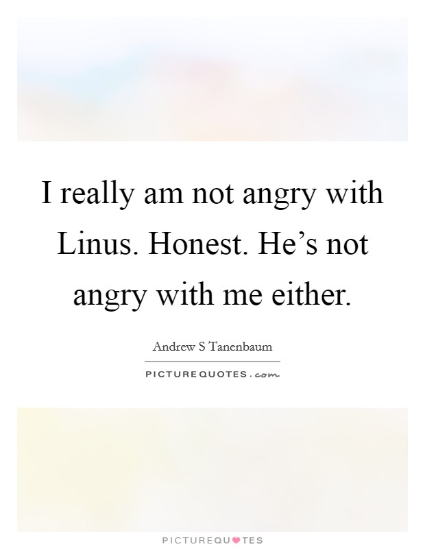 I really am not angry with Linus. Honest. He's not angry with me either Picture Quote #1