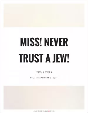 Miss! Never trust a Jew! Picture Quote #1