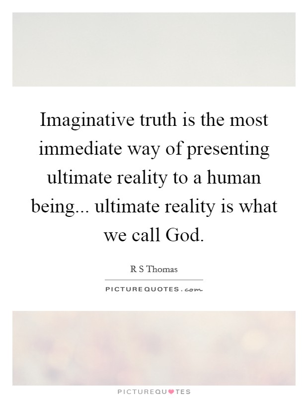 Imaginative truth is the most immediate way of presenting ultimate reality to a human being... ultimate reality is what we call God Picture Quote #1