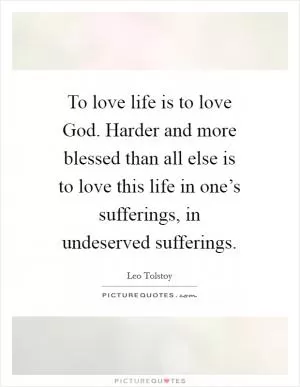 To love life is to love God. Harder and more blessed than all else is to love this life in one’s sufferings, in undeserved sufferings Picture Quote #1