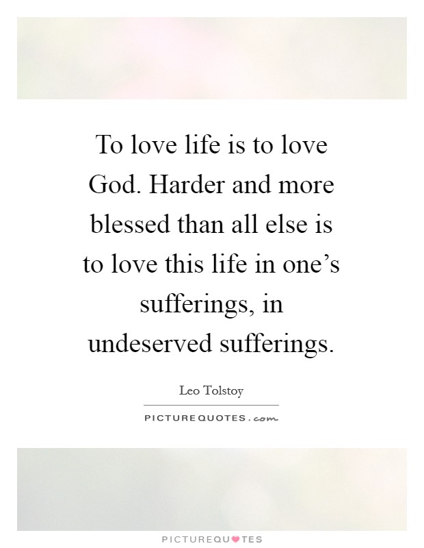 To love life is to love God. Harder and more blessed than all else is to love this life in one's sufferings, in undeserved sufferings Picture Quote #1