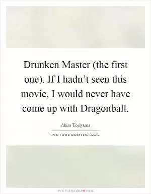 Drunken Master (the first one). If I hadn’t seen this movie, I would never have come up with Dragonball Picture Quote #1