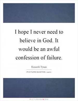 I hope I never need to believe in God. It would be an awful confession of failure Picture Quote #1