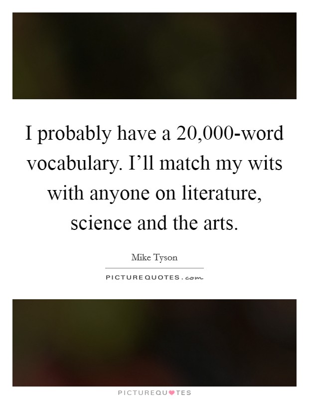 I probably have a 20,000-word vocabulary. I'll match my wits with anyone on literature, science and the arts Picture Quote #1