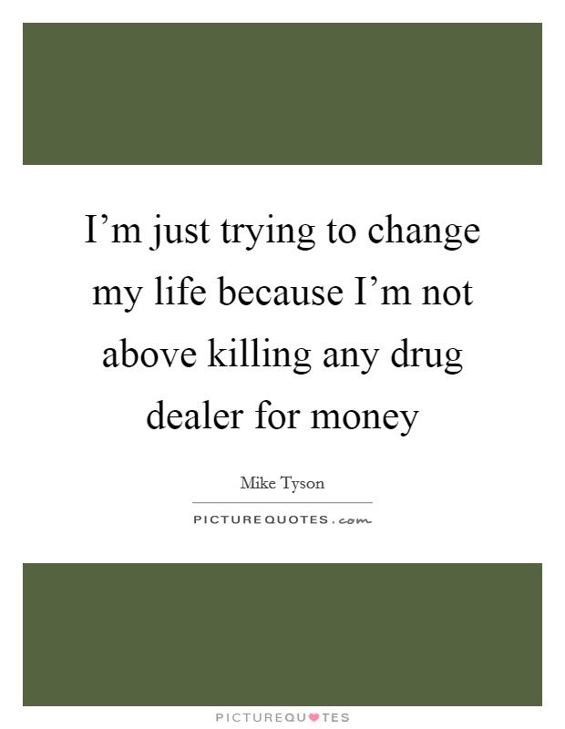 I'm just trying to change my life because I'm not above killing any drug dealer for money Picture Quote #1