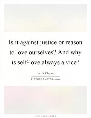 Is it against justice or reason to love ourselves? And why is self-love always a vice? Picture Quote #1