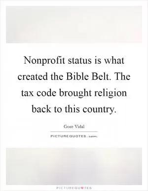 Nonprofit status is what created the Bible Belt. The tax code brought religion back to this country Picture Quote #1