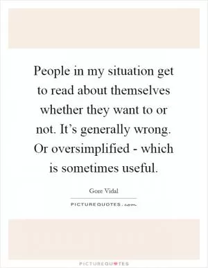 People in my situation get to read about themselves whether they want to or not. It’s generally wrong. Or oversimplified - which is sometimes useful Picture Quote #1