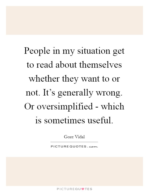People in my situation get to read about themselves whether they want to or not. It's generally wrong. Or oversimplified - which is sometimes useful Picture Quote #1