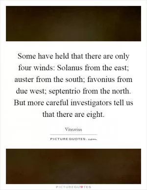 Some have held that there are only four winds: Solanus from the east; auster from the south; favonius from due west; septentrio from the north. But more careful investigators tell us that there are eight Picture Quote #1