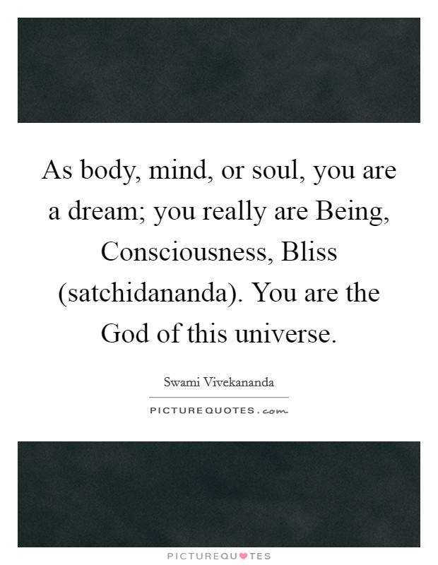 As body, mind, or soul, you are a dream; you really are Being, Consciousness, Bliss (satchidananda). You are the God of this universe Picture Quote #1