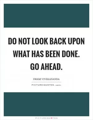Do not look back upon what has been done. Go Ahead Picture Quote #1