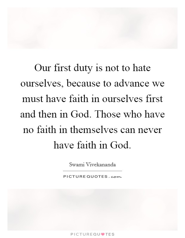 Our first duty is not to hate ourselves, because to advance we must have faith in ourselves first and then in God. Those who have no faith in themselves can never have faith in God Picture Quote #1