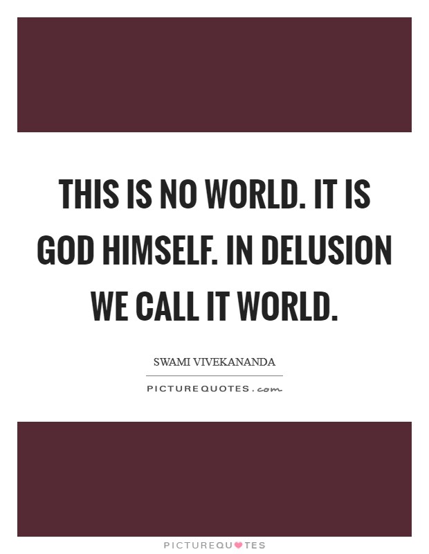 This is no world. It is God Himself. In delusion we call it world Picture Quote #1