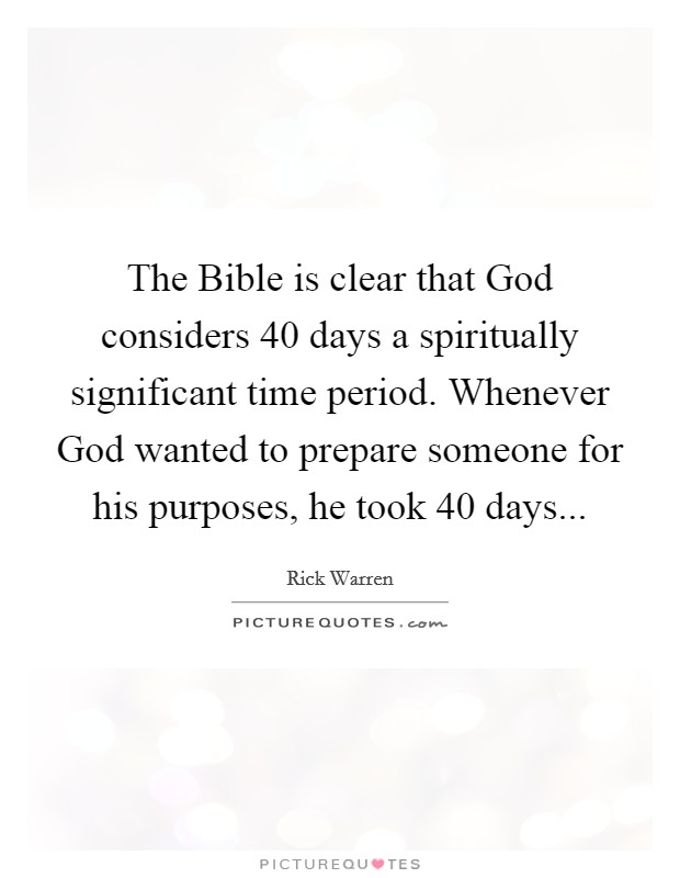The Bible is clear that God considers 40 days a spiritually significant time period. Whenever God wanted to prepare someone for his purposes, he took 40 days Picture Quote #1