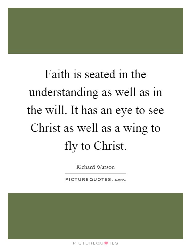 Faith is seated in the understanding as well as in the will. It has an eye to see Christ as well as a wing to fly to Christ Picture Quote #1