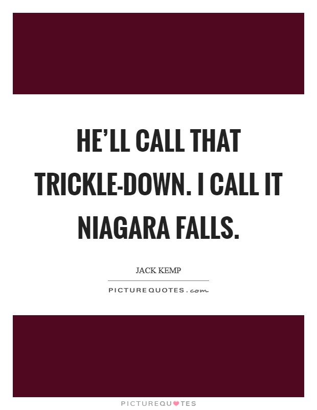 He'll call that trickle-down. I call it Niagara Falls Picture Quote #1