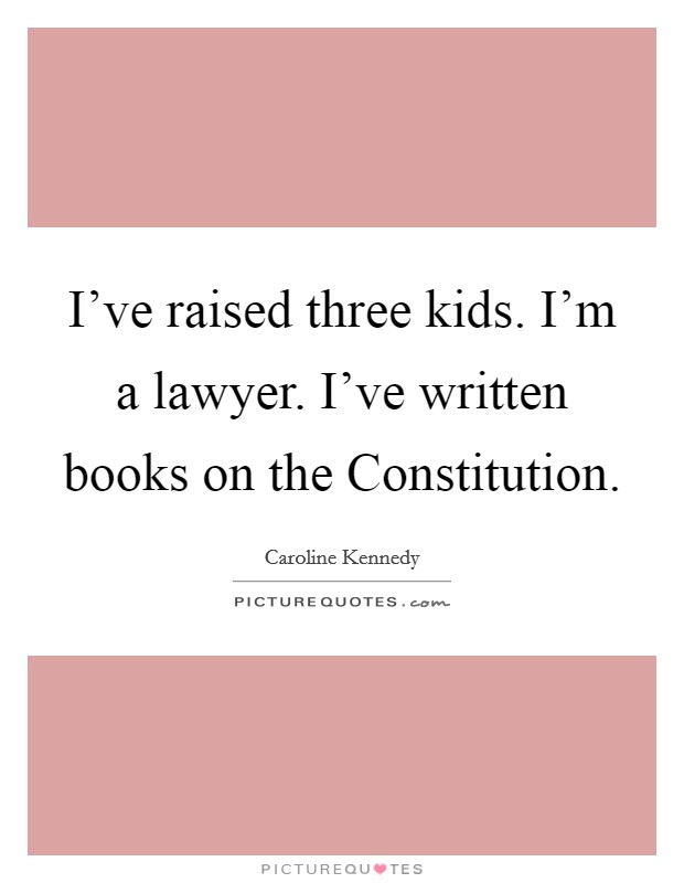 I've raised three kids. I'm a lawyer. I've written books on the Constitution Picture Quote #1