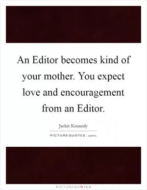 An Editor becomes kind of your mother. You expect love and encouragement from an Editor Picture Quote #1