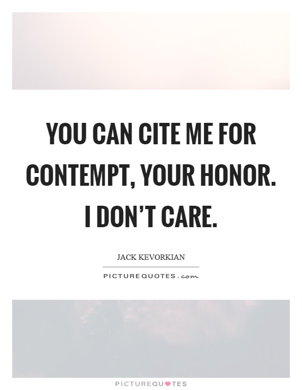 You can cite me for contempt, your Honor. I don't care Picture Quote #1