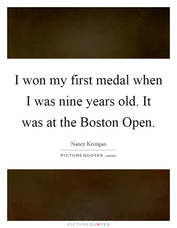 I won my first medal when I was nine years old. It was at the Boston Open Picture Quote #1
