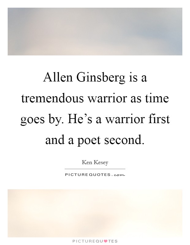 Allen Ginsberg is a tremendous warrior as time goes by. He's a warrior first and a poet second Picture Quote #1