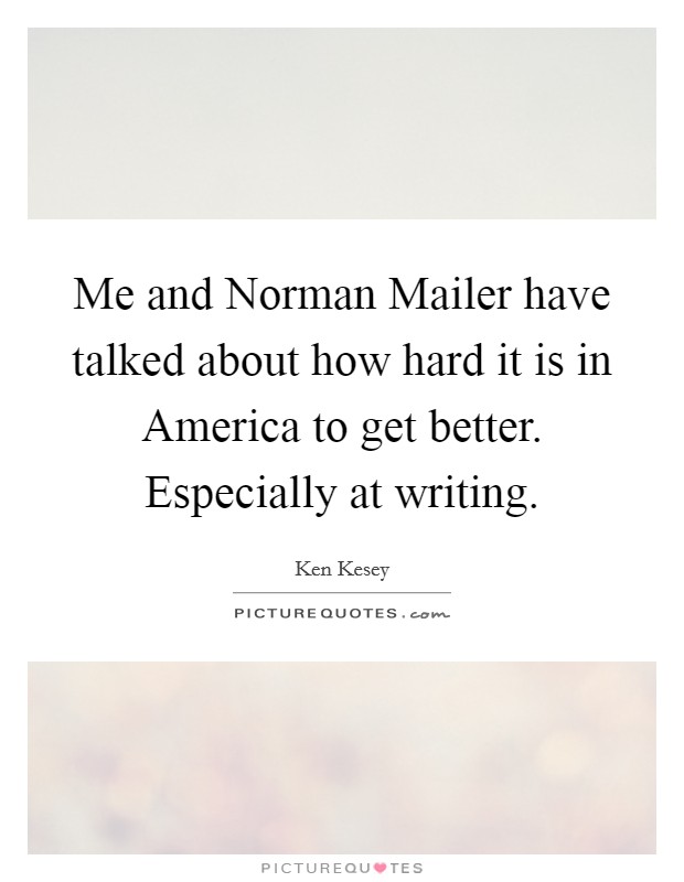 Me and Norman Mailer have talked about how hard it is in America to get better. Especially at writing Picture Quote #1