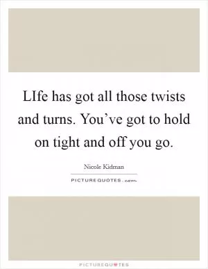 LIfe has got all those twists and turns. You’ve got to hold on tight and off you go Picture Quote #1
