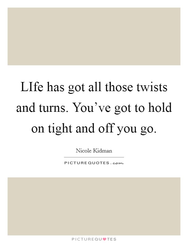 LIfe has got all those twists and turns. You've got to hold on tight and off you go Picture Quote #1
