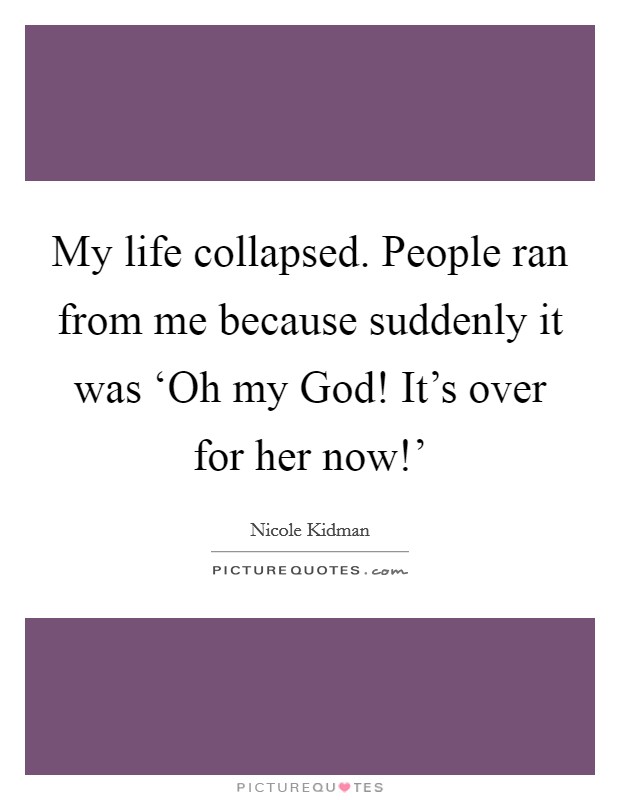 My life collapsed. People ran from me because suddenly it was ‘Oh my God! It’s over for her now!’ Picture Quote #1