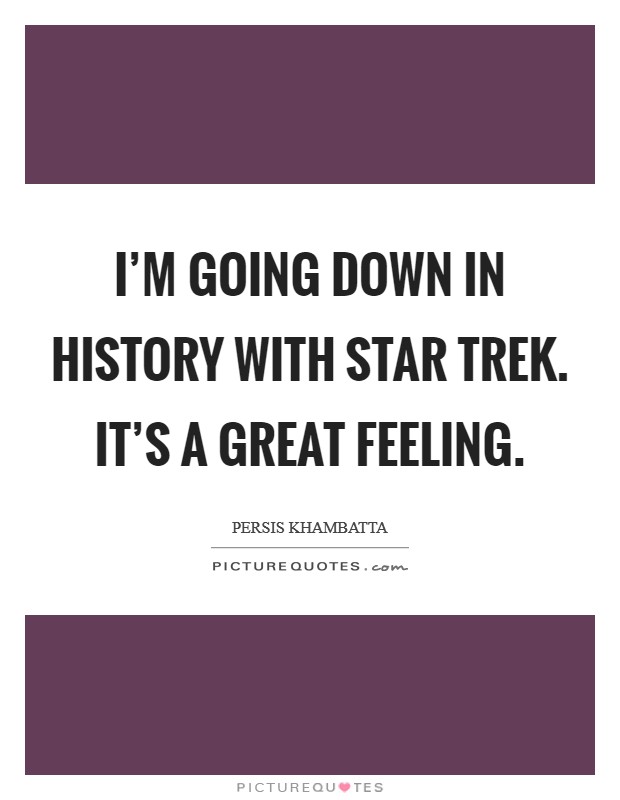 I'm going down in history with Star Trek. It's a great feeling Picture Quote #1