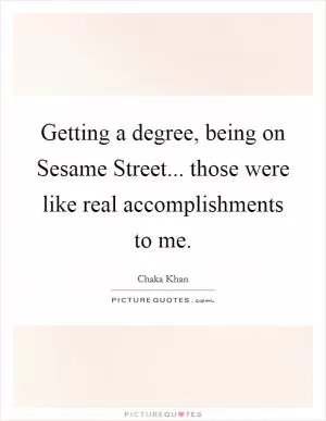 Getting a degree, being on Sesame Street... those were like real accomplishments to me Picture Quote #1