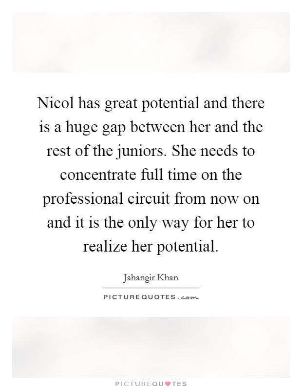 Nicol has great potential and there is a huge gap between her and the rest of the juniors. She needs to concentrate full time on the professional circuit from now on and it is the only way for her to realize her potential Picture Quote #1