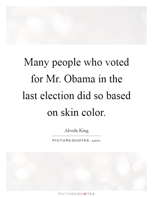 Many people who voted for Mr. Obama in the last election did so based on skin color Picture Quote #1