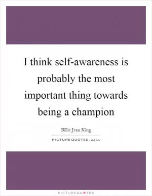 I think self-awareness is probably the most important thing towards being a champion Picture Quote #1
