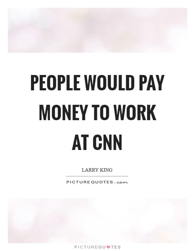 People would pay money to work at CNN Picture Quote #1