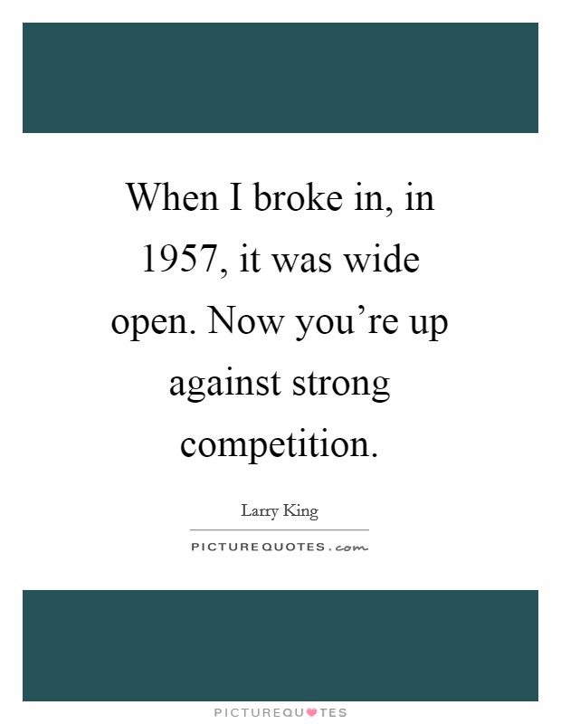 When I broke in, in 1957, it was wide open. Now you're up against strong competition Picture Quote #1