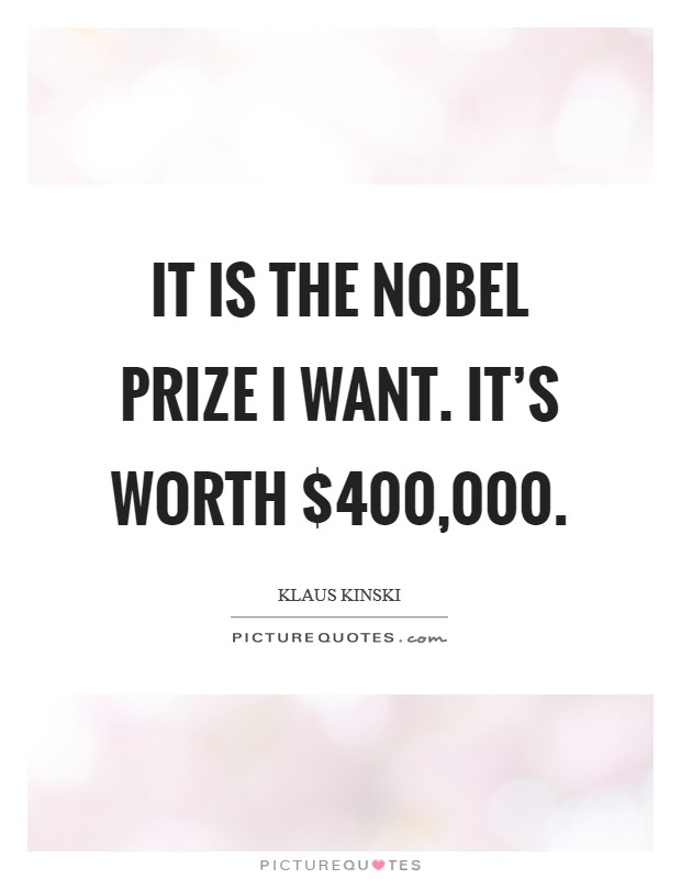 It is the Nobel Prize I want. It’s worth $400,000 Picture Quote #1