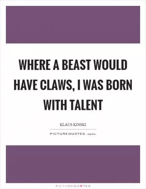 Where a beast would have claws, I was born with talent Picture Quote #1