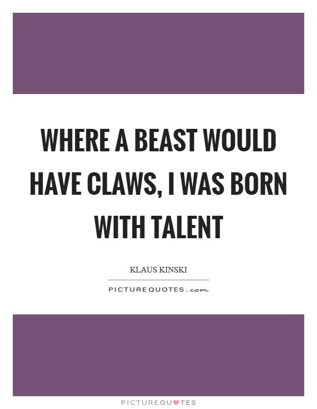 Where a beast would have claws, I was born with talent Picture Quote #1
