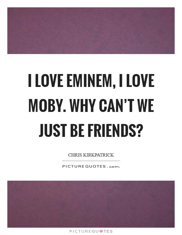 I love Eminem, I love Moby. Why can't we just be friends? Picture Quote #1