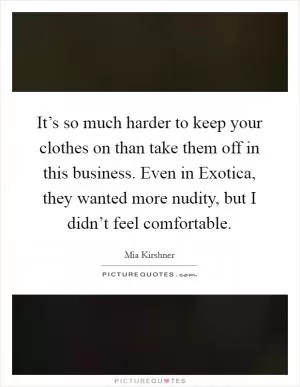 It’s so much harder to keep your clothes on than take them off in this business. Even in Exotica, they wanted more nudity, but I didn’t feel comfortable Picture Quote #1
