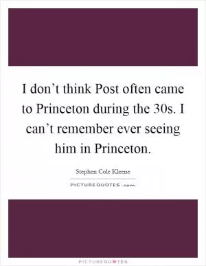 I don’t think Post often came to Princeton during the  30s. I can’t remember ever seeing him in Princeton Picture Quote #1