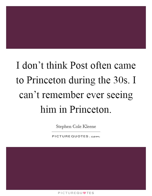 I don't think Post often came to Princeton during the  30s. I can't remember ever seeing him in Princeton Picture Quote #1