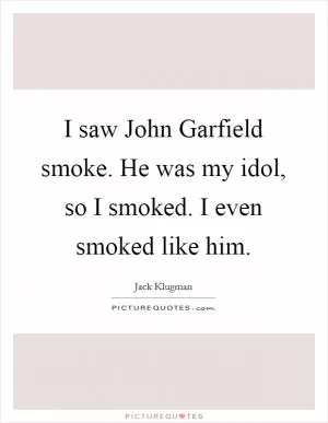 I saw John Garfield smoke. He was my idol, so I smoked. I even smoked like him Picture Quote #1