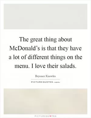The great thing about McDonald’s is that they have a lot of different things on the menu. I love their salads Picture Quote #1